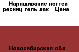 Наращивание ногтей,ресниц,гель лак › Цена ­ 500 - Новосибирская обл. Медицина, красота и здоровье » Косметические услуги   